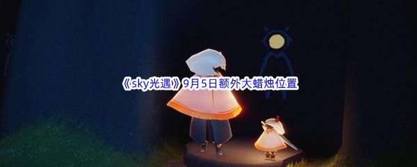 2022sky光遇9月5日额外大蜡烛位置在哪里呢-2022sky光遇9月5日额外大蜡烛位置分享