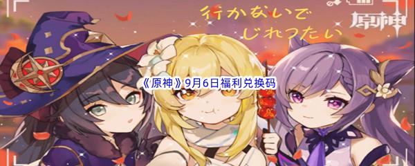 2022原神9月6日福利兑换码都有哪些呢-2022原神9月6日最新福利兑换码分享