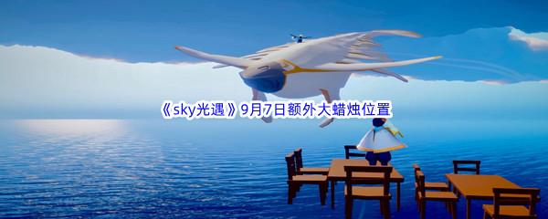 2022sky光遇9月7日额外大蜡烛位置在哪里呢-2022sky光遇9月7日额外大蜡烛位置分享