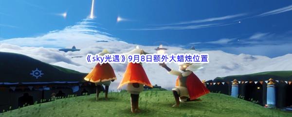 2022sky光遇9月8日额外大蜡烛位置在哪里呢-2022sky光遇9月8日额外大蜡烛位置分享