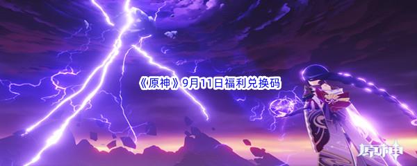 2022原神9月11日福利兑换码都有哪些呢-2022原神9月11日最新福利兑换码分享
