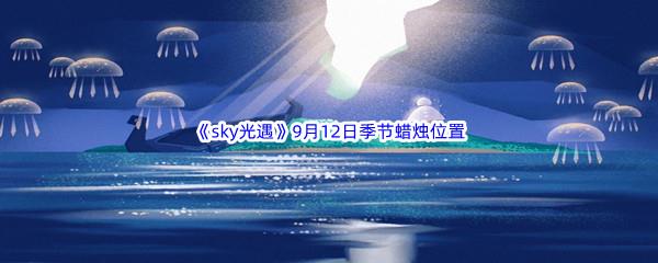 2022sky光遇9月12日季节蜡烛位置在哪里呢-2022sky光遇9月12日季节蜡烛位置介绍