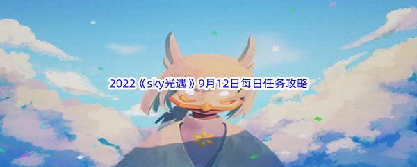 2022sky光遇9月12日每日任务怎么才能完成呢-2022sky光遇9月12日每日任务攻略