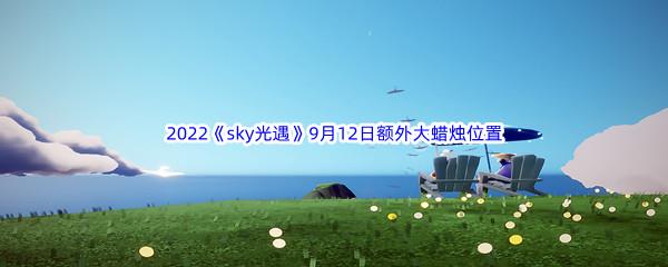 2022sky光遇9月12日额外大蜡烛位置在哪里呢-2022sky光遇9月12日额外大蜡烛位置分享