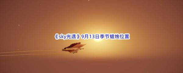  2022sky光遇9月13日季节蜡烛位置在哪里呢-2022sky光遇9月13日季节蜡烛位置介绍