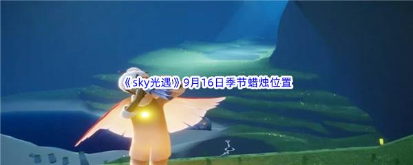  2022sky光遇9月16日季节蜡烛位置在哪里呢-2022sky光遇9月16日季节蜡烛位置介绍