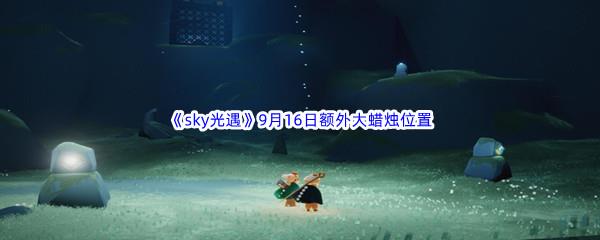 2022sky光遇9月16日额外大蜡烛位置在哪里呢-2022sky光遇9月16日额外大蜡烛位置分享