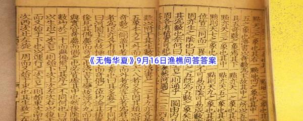 无悔华夏9月16日渔樵问答答案是什么呢-无悔华夏9月16日渔樵问答答案分享