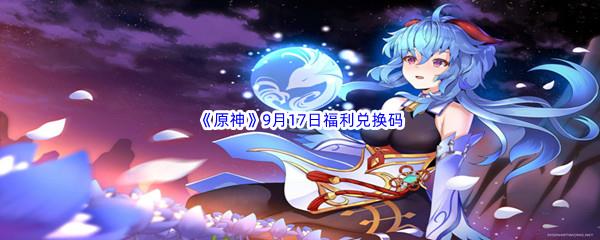 2022原神9月17日福利兑换码都有哪些呢-2022原神9月17日最新福利兑换码分享