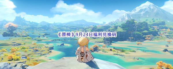 2022原神9月24日福利兑换码都有哪些呢-2022原神9月24日最新福利兑换码分享