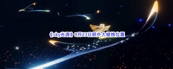 2022sky光遇9月23日额外大蜡烛位置在哪里呢-2022sky光遇9月23日额外大蜡烛位置分享