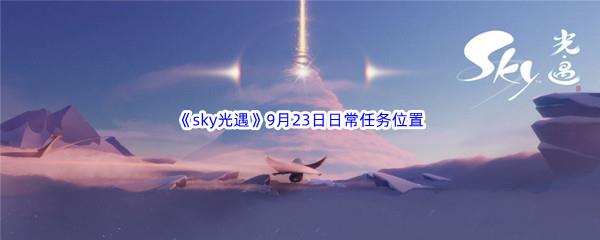 2022sky光遇9月23日每日任务怎么才能完成呢-2022sky光遇9月23日每日任务攻略