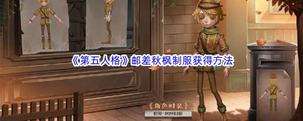 第五人格邮差秋枫制服怎么才能获得呢-第五人格邮差秋枫制服获得方法介绍