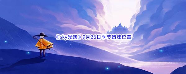  2022sky光遇9月26日季节蜡烛位置在哪里呢-光遇9月26季节蜡烛位置介绍