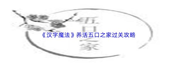 汉字魔法养活五口之家过关技巧是什么怎么才能通关呢-汉字魔法养活五口之家通关攻略