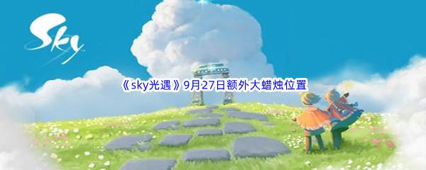 2022sky光遇9月27日额外大蜡烛位置在哪里呢-2022sky光遇9月27日额外大蜡烛位置分享