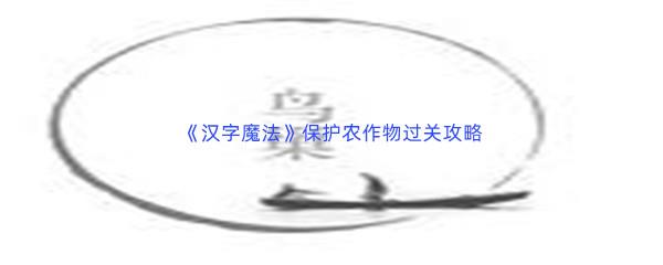 汉字魔法保护农作物过关技巧是什么怎么才能通关呢-汉字魔法保护农作物通关攻略