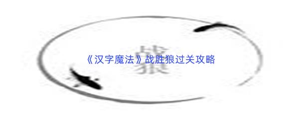 汉字魔法战胜狼过关技巧是什么怎么才能通关呢-汉字魔法战胜狼通关攻略