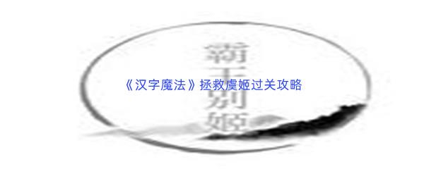 汉字魔法拯救虞姬过关技巧是什么怎么才能通关呢-汉字魔法拯救虞姬通关攻略