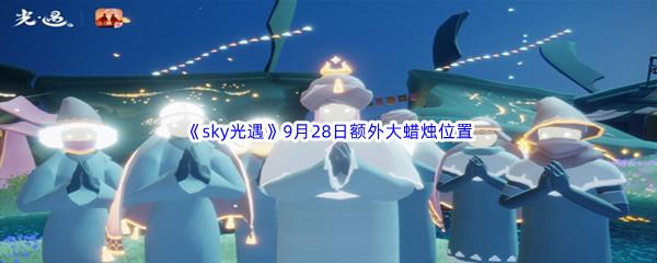 2022sky光遇9月28日额外大蜡烛位置在哪里呢-2022sky光遇9月28日额外大蜡烛位置分享