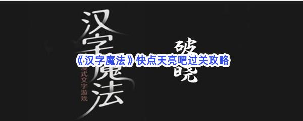 汉字魔法快点天亮吧过关技巧是什么怎么才能通关呢-汉字魔法快点天亮吧通关攻略