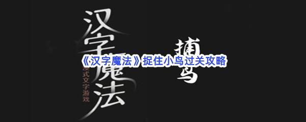 汉字魔法捉住小鸟过关技巧是什么怎么才能通关呢-汉字魔法捉住小鸟通关攻略