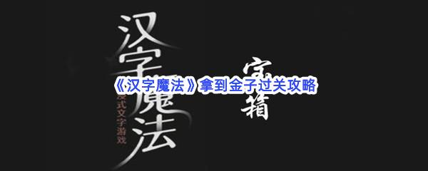 汉字魔法拿到金子过关技巧是什么怎么才能通关呢-汉字魔法拿到金子通关攻略