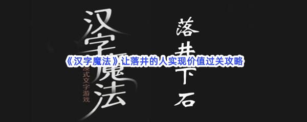 汉字魔法让落井的人实现价值过关技巧是什么怎么才能通关呢-汉字魔法让落井的人实现价值通关攻略