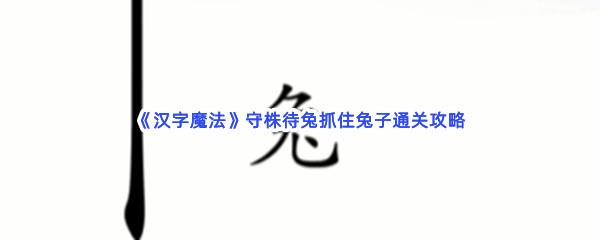 汉字魔法守株待兔抓住兔子过关技巧是什么怎么才能通关呢-汉字魔法守株待兔抓住兔子通关攻略