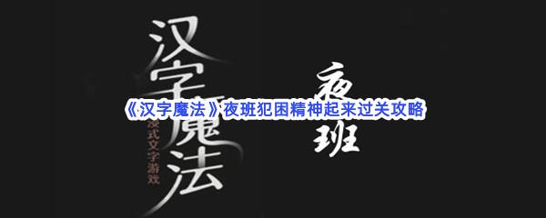 汉字魔法夜班犯困精神起来过关技巧是什么怎么才能通关呢-汉字魔法夜班犯困精神起来通关攻略