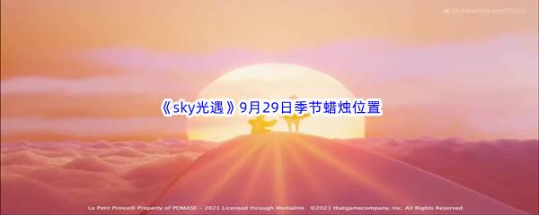  2022sky光遇9月29日季节蜡烛位置在哪里呢-光遇9月29季节蜡烛位置介绍