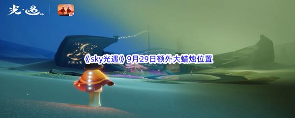 2022sky光遇9月29日额外大蜡烛位置在哪里呢-2022sky光遇9月29日额外大蜡烛位置分享