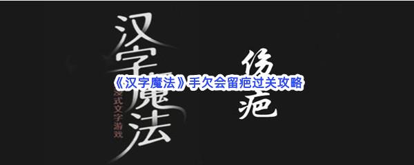 汉字魔法手欠会留疤过关技巧是什么怎么才能通关呢-汉字魔法手欠会留疤通关攻略