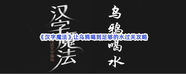 汉字魔法让乌鸦喝到足够的水过关技巧是什么怎么才能通关呢-汉字魔法让乌鸦喝到足够的水通关攻略