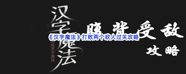 汉字魔法打败两个敌人过关技巧是什么怎么才能通关呢-汉字魔法打败两个敌人通关攻略