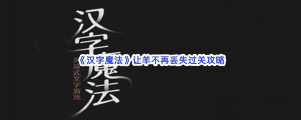 汉字魔法让羊不再丢失过关技巧是什么怎么才能通关呢-汉字魔法让羊不再丢失通关攻略