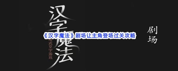 汉字魔法剧场让主角登场过关技巧是什么怎么才能通关呢-汉字魔法剧场让主角登场通关攻略