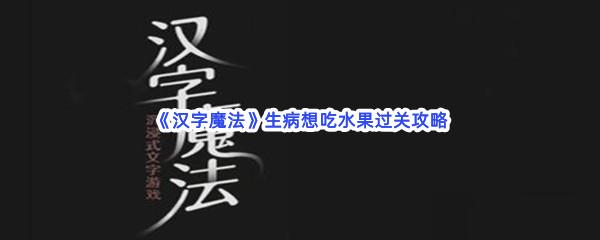 汉字魔法生病想吃水果过关技巧是什么怎么才能通关呢-汉字魔法生病想吃水果通关攻略