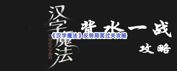 汉字魔法反转局面过关技巧是什么怎么才能通关呢-汉字魔法反转局面通关攻略