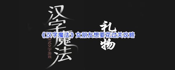 汉字魔法女朋友想要花过关技巧是什么怎么才能通关呢-汉字魔法女朋友想要花通关攻略