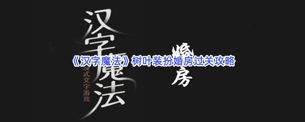 汉字魔法树叶装扮婚房过关技巧是什么怎么才能通关呢-汉字魔法树叶装扮婚房通关攻略