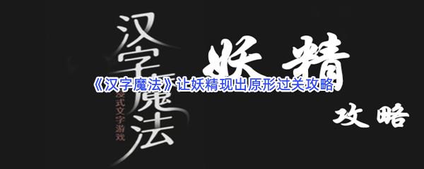 汉字魔法让妖精现出原形过关技巧是什么怎么才能通关呢-汉字魔法让妖精现出原形通关攻略