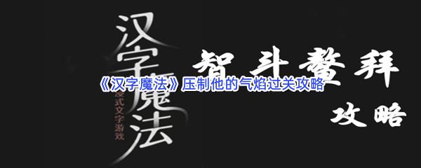 汉字魔法压制他的气焰过关技巧是什么怎么才能通关呢-汉字魔法压制他的气焰通关攻略