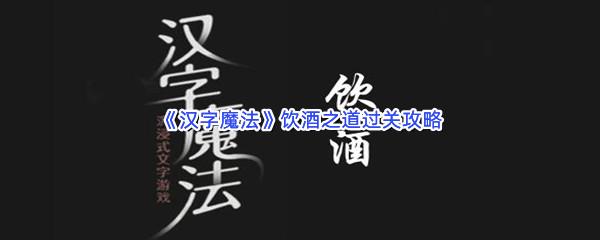 汉字魔法饮酒之道过关技巧是什么怎么才能通关呢-汉字魔法饮酒之道通关攻略