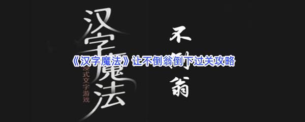 汉字魔法让不倒翁倒下过关技巧是什么怎么才能通关呢-汉字魔法让不倒翁倒下通关攻略