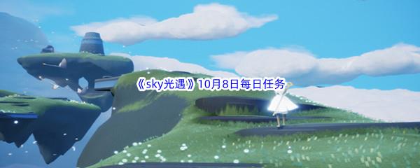 2022sky光遇10月8日每日任务怎么才能完成呢-2022sky光遇10月8日每日任务攻略