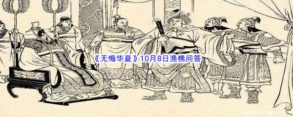 无悔华夏10月8日渔樵问答答案是什么呢-无悔华夏10月8日渔樵问答答案分享