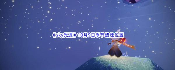 2022sky光遇10月9日季节蜡烛位置在哪里呢-光遇10月9季节蜡烛位置介绍