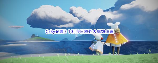 2022sky光遇10月9日额外大蜡烛位置在哪里呢-2022sky光遇10月9日额外大蜡烛位置分享