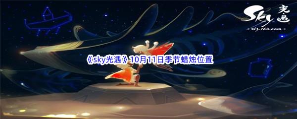 2022sky光遇10月11日季节蜡烛位置在哪里呢-光遇10月11季节蜡烛位置介绍